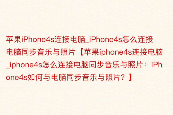 苹果iPhone4s连接电脑_iPhone4s怎么连接电脑同步音乐与照片【苹果iphone4s连接电脑_iphone4s怎么连接电脑同步音乐与照片：iPhone4s如何与电脑同步音乐与照片？】