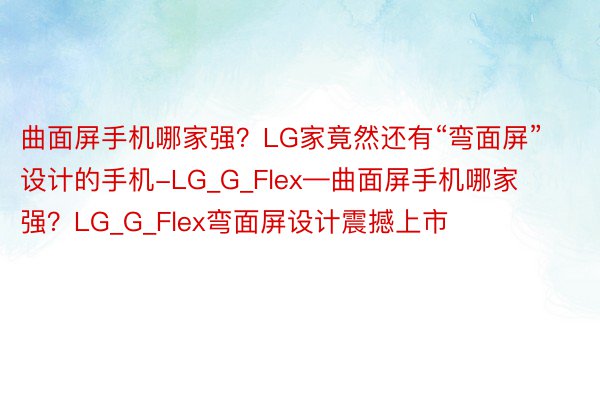 曲面屏手机哪家强？LG家竟然还有“弯面屏”设计的手机-LG_G_Flex—曲面屏手机哪家强？LG_G_Flex弯面屏设计震撼上市