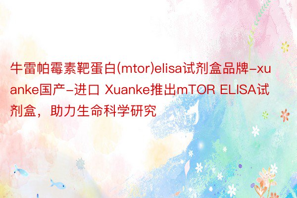 牛雷帕霉素靶蛋白(mtor)elisa试剂盒品牌-xuanke国产-进口 Xuanke推出mTOR ELISA试剂盒，助力生命科学研究